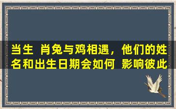 当生  肖兔与鸡相遇，他们的姓名和出生日期会如何  影响彼此的匹配度